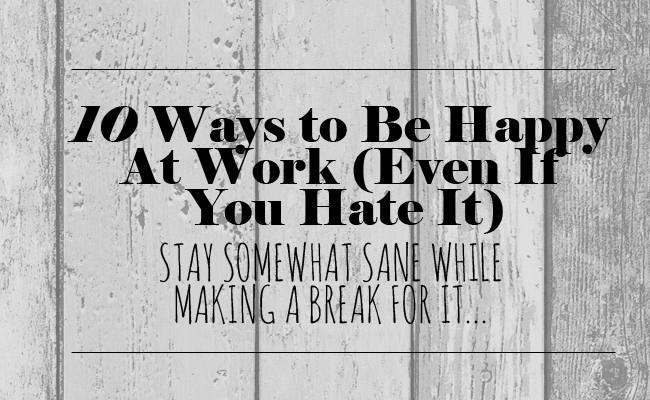 10 Ways to Be Happy At Work (Even If You Hate It) | Living Moxie